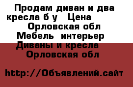 Продам диван и два кресла б/у › Цена ­ 3 000 - Орловская обл. Мебель, интерьер » Диваны и кресла   . Орловская обл.